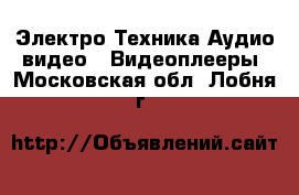 Электро-Техника Аудио-видео - Видеоплееры. Московская обл.,Лобня г.